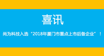 喜訊！尚為科技入選“2018年廈門市重點(diǎn)上市后備企業(yè)”！